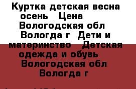 Куртка детская весна-осень › Цена ­ 400 - Вологодская обл., Вологда г. Дети и материнство » Детская одежда и обувь   . Вологодская обл.,Вологда г.